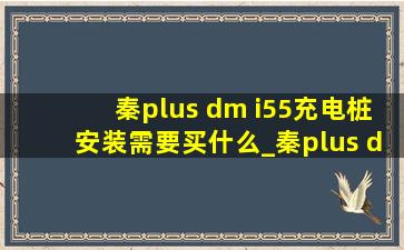 秦plus dm i55充电桩安装需要买什么_秦plus dmi55送充电桩吗